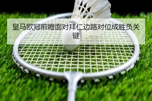 皇马欧冠前瞻面对拜仁边路对位成胜负关键