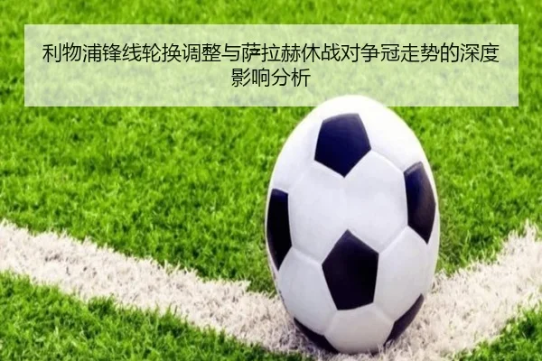利物浦锋线轮换调整与萨拉赫休战对争冠走势的深度影响分析