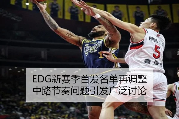 EDG新赛季首发名单再调整 中路节奏问题引发广泛讨论